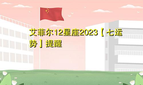 艾菲尔12星座2023【七运势】提醒