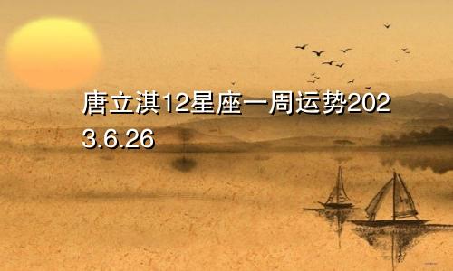 唐立淇12星座一周运势2023.6.26—7.2