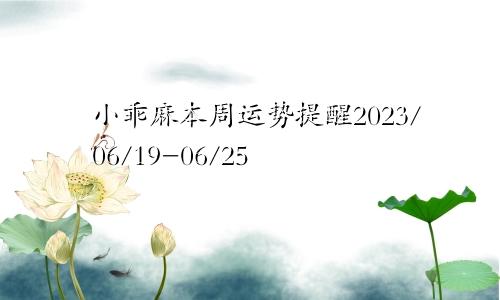 小乖麻本周运势提醒2023/06/19-06/25