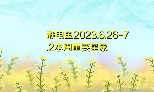 静电鱼2023.6.26-7.2本周重要星象