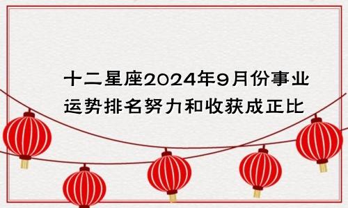 十二星座2024年9月份事业运势排名努力和收获成正比