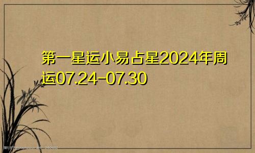 第一星运小易占星2024年周运07.24-07.30