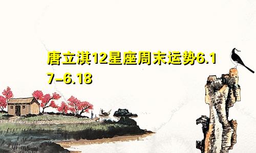 唐立淇12星座周末运势6.17-6.18