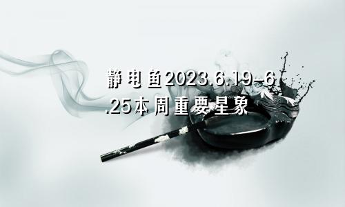 静电鱼2023.6.19-6.25本周重要星象