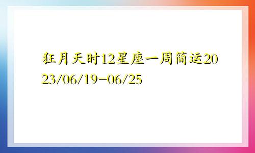 狂月天时12星座一周简运2023/06/19-06/25