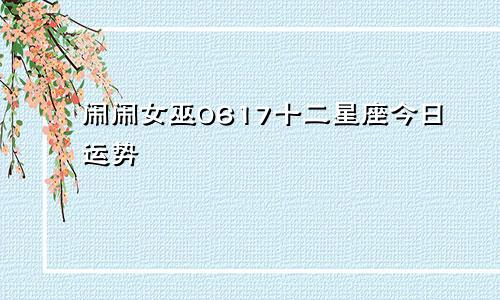 闹闹女巫0617十二星座今日运势