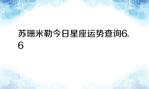 苏珊米勒今日星座运势查询6.6