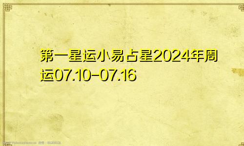 第一星运小易占星2024年周运07.10-07.16