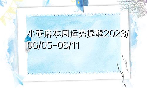 小乖麻本周运势提醒2023/06/05-06/11