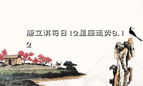 唐立淇每日12星座运势6.12