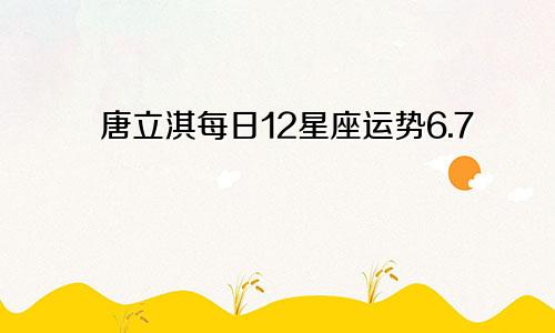 唐立淇每日12星座运势6.7