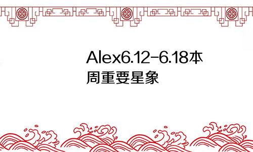 Alex6.12-6.18本周重要星象