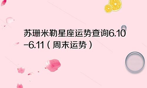 苏珊米勒星座运势查询6.10-6.11（周末运势）