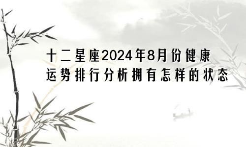 十二星座2024年8月份健康运势排行分析拥有怎样的状态