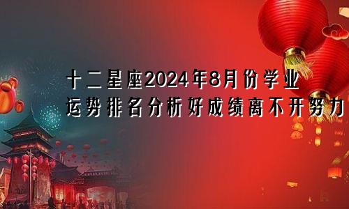 十二星座2024年8月份学业运势排名分析好成绩离不开努力