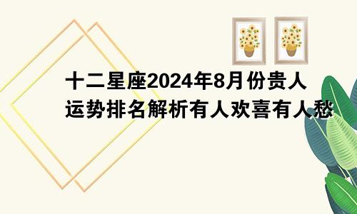 十二星座2024年8月份贵人运势排名解析有人欢喜有人愁