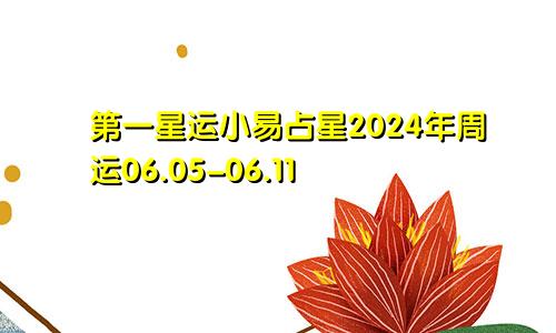 第一星运小易占星2024年周运06.05-06.11