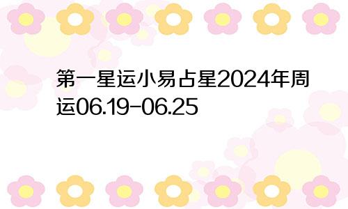 第一星运小易占星2024年周运06.19-06.25