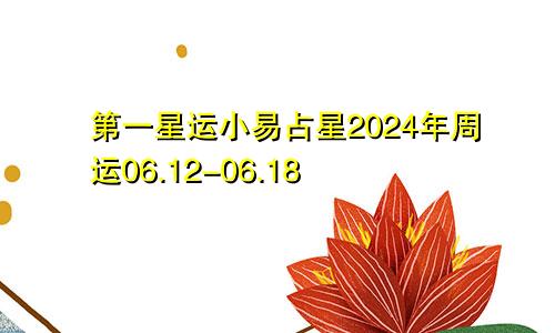 第一星运小易占星2024年周运06.12-06.18