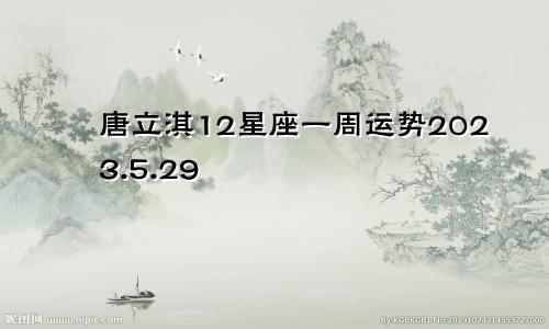 唐立淇12星座一周运势2023.5.29—6.4（文字版）