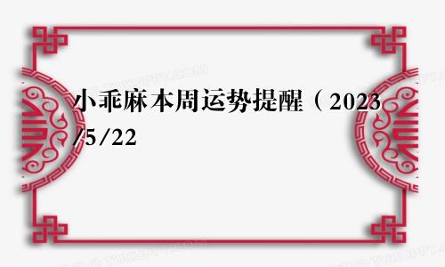 小乖麻本周运势提醒（2023/5/22—5/28）