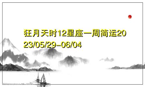 狂月天时12星座一周简运2023/05/29-06/04