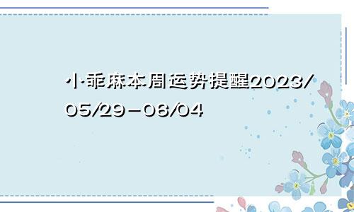 小乖麻本周运势提醒2023/05/29-06/04