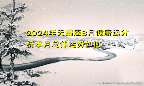 2024年天蝎座8月健康运分析本月总体运势如何