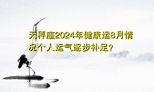 天秤座2024年健康运8月情况个人运气逐步补足？