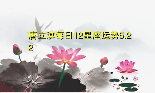 唐立淇每日12星座运势5.22