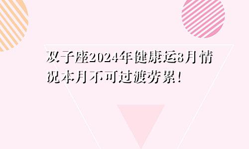 双子座2024年健康运8月情况本月不可过渡劳累！