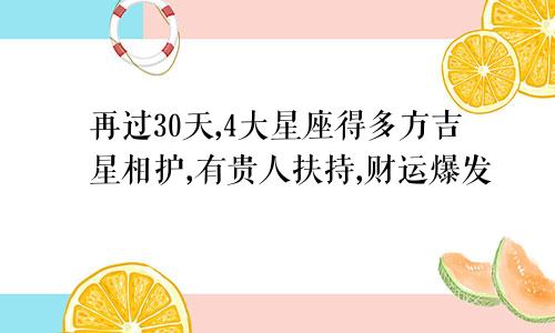 再过30天,4大星座得多方吉星相护,有贵人扶持,财运爆发