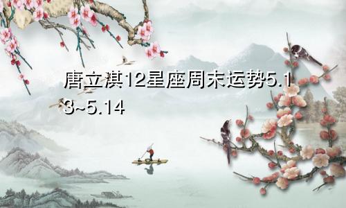 唐立淇12星座周末运势5.13~5.14