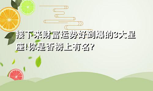 接下来财富运势好到爆的3大星座!你是否榜上有名?