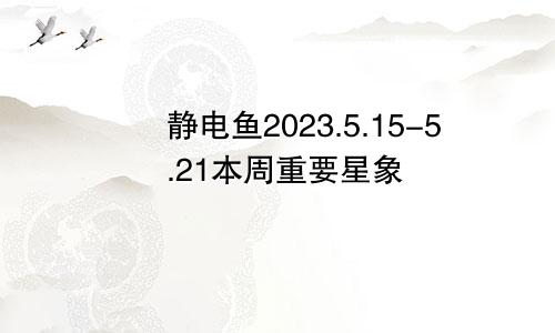 静电鱼2023.5.15-5.21本周重要星象