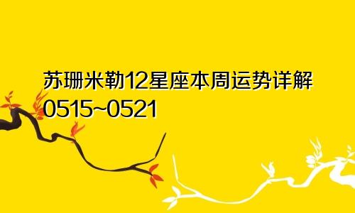 苏珊米勒12星座本周运势详解0515~0521