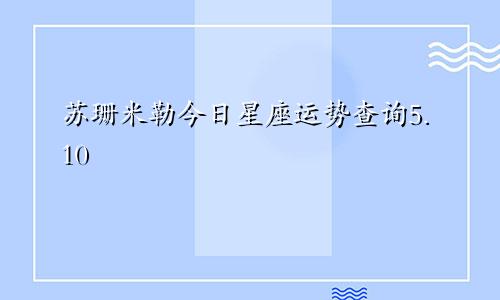 苏珊米勒今日星座运势查询5.10