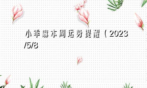 小乖麻本周运势提醒（2023/5/8—5/14）