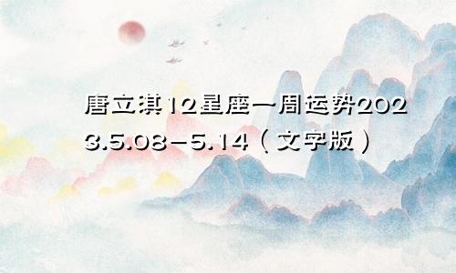 唐立淇12星座一周运势2023.5.08-5.14（文字版）