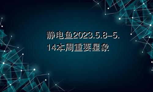 静电鱼2023.5.8-5.14本周重要星象