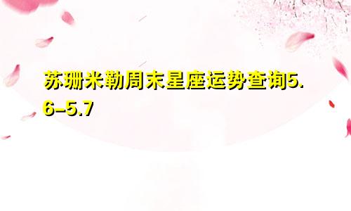 苏珊米勒周末星座运势查询5.6-5.7