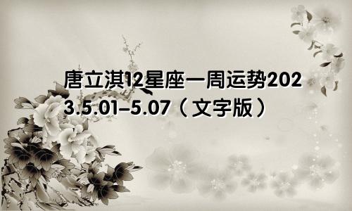 唐立淇12星座一周运势2023.5.01-5.07（文字版）