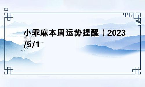 小乖麻本周运势提醒（2023/5/1—5/7）