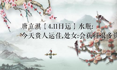 唐立淇【4.11日运】水瓶:今天贵人运佳,处女:会获得很多资源