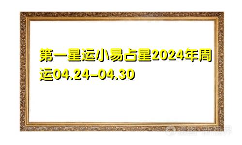 第一星运小易占星2024年周运04.24-04.30