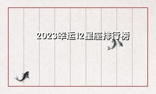 2023幸运12星座排行榜 有人欢喜有人愁　　