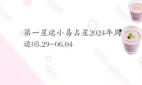 第一星运小易占星2024年周运05.29-06.04