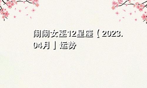 闹闹女巫12星座【2023.04月】运势