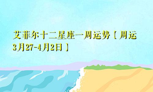 艾菲尔十二星座一周运势【周运3月27-4月2日】