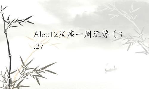 Alex12星座一周运势（3.27—4.2）